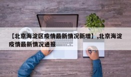 【北京海淀区疫情最新情况新增】,北京海淀疫情最新情况通报