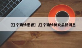 【辽宁确诊患者】,辽宁确诊肺炎最新消息