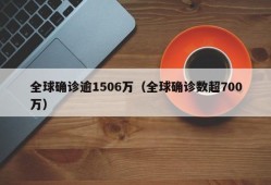 全球确诊逾1506万（全球确诊数超700万）