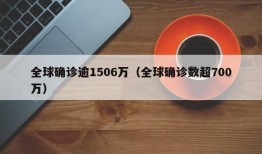 全球确诊逾1506万（全球确诊数超700万）