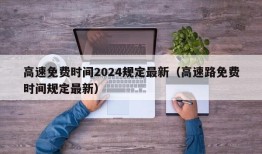 高速免费时间2024规定最新（高速路免费时间规定最新）