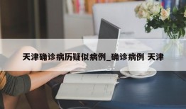 天津确诊病历疑似病例_确诊病例 天津