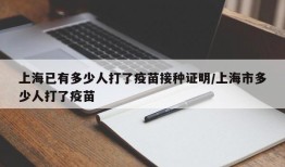 上海已有多少人打了疫苗接种证明/上海市多少人打了疫苗