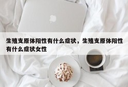 生殖支原体阳性有什么症状，生殖支原体阳性有什么症状女性