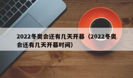 2022冬奥会还有几天开幕（2022冬奥会还有几天开幕时间）