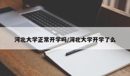 河北大学正常开学吗/河北大学开学了么