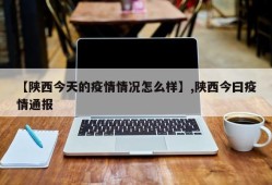 【陕西今天的疫情情况怎么样】,陕西今曰疫情通报