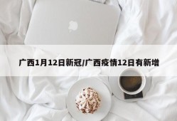 广西1月12日新冠/广西疫情12日有新增