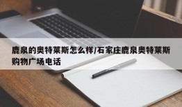 鹿泉的奥特莱斯怎么样/石家庄鹿泉奥特莱斯购物广场电话