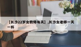 【长沙22岁女教师每天】,长沙女老师一天一杯