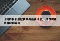 【博白县新型冠状病毒最新消息】,博白有新型冠状病毒吗