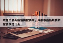 成都市最新疫情防控要求，成都市最新疫情防控要求是什么