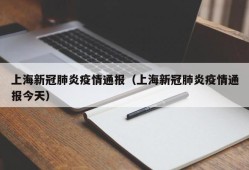 上海新冠肺炎疫情通报（上海新冠肺炎疫情通报今天）