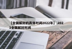 【全国解封的具体时间2022年】,2021全国解封时间