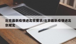 北京最新疫情进出京要求/北京最新疫情进出京规定