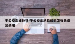 坐公交车或地铁/坐公交车地铁就眼发昏头痛耳朵堵