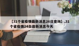【31个省疫情最新消息26日查询】,31个省疫情24白最新消息今天