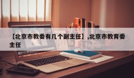 【北京市教委有几个副主任】,北京市教育委主任