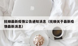 抚顺最新疫情公告通知消息（抚顺关于最新疫情最新消息）
