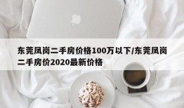 东莞凤岗二手房价格100万以下/东莞凤岗二手房价2020最新价格