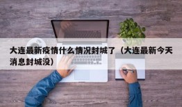 大连最新疫情什么情况封城了（大连最新今天消息封城没）