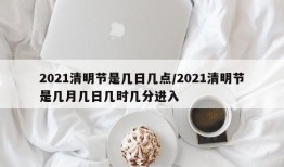 2021清明节是几日几点/2021清明节是几月几日几时几分进入