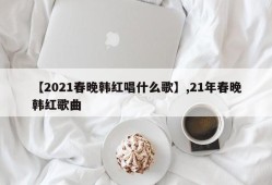【2021春晚韩红唱什么歌】,21年春晚韩红歌曲