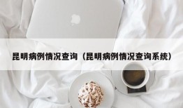 昆明病例情况查询（昆明病例情况查询系统）