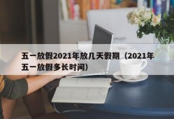 五一放假2021年放几天假期（2021年五一放假多长时间）