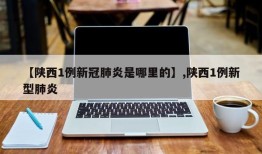 【陕西1例新冠肺炎是哪里的】,陕西1例新型肺炎