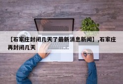 【石家庄封闭几天了最新消息新闻】,石家庄再封闭几天