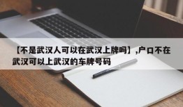 【不是武汉人可以在武汉上牌吗】,户口不在武汉可以上武汉的车牌号码