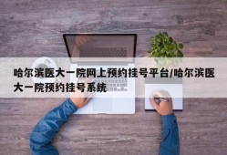 哈尔滨医大一院网上预约挂号平台/哈尔滨医大一院预约挂号系统