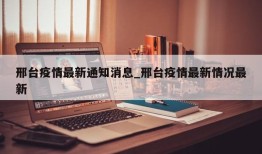 邢台疫情最新通知消息_邢台疫情最新情况最新