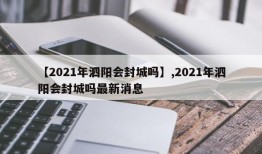 【2021年泗阳会封城吗】,2021年泗阳会封城吗最新消息