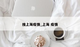 搜上海疫情_上海 疫情