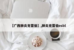 【广西肺炎克雷伯】,肺炎克雷伯esbl
