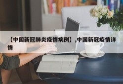 【中国新冠肺炎疫情病例】,中国新冠疫情详情