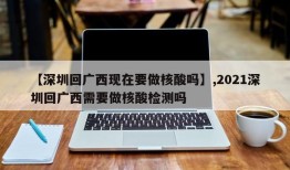 【深圳回广西现在要做核酸吗】,2021深圳回广西需要做核酸检测吗