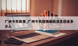 广洲今天疫情_广州今天疫情最新消息感染多少人