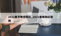 2021春节晚会韩红_2021春晚韩红视频