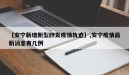 【安宁新增新型肺炎疫情轨迹】,安宁疫情最新消息有几例