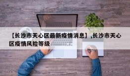 【长沙市天心区最新疫情消息】,长沙市天心区疫情风险等级