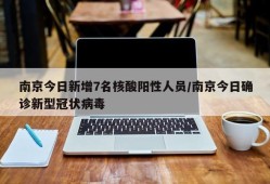 南京今日新增7名核酸阳性人员/南京今日确诊新型冠状病毒