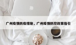 广州疫情防疫措施，广州疫情防控政策指引