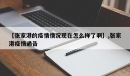 【张家港的疫情情况现在怎么样了啊】,张家港疫情通告