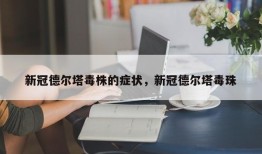 新冠德尔塔毒株的症状，新冠德尔塔毒珠