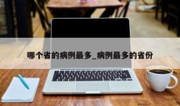 哪个省的病例最多_病例最多的省份