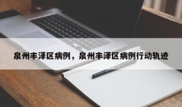 泉州丰泽区病例，泉州丰泽区病例行动轨迹