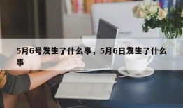 5月6号发生了什么事，5月6日发生了什么事